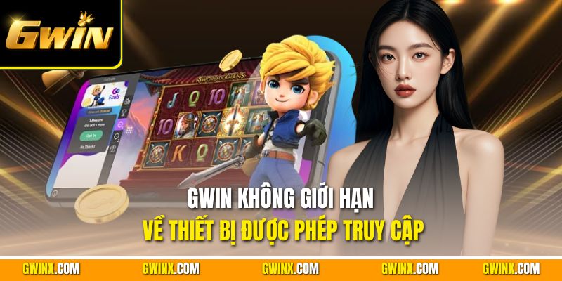 Gwin không giới hạn về thiết bị được phép truy cập